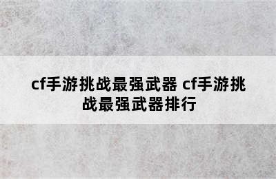 cf手游挑战最强武器 cf手游挑战最强武器排行